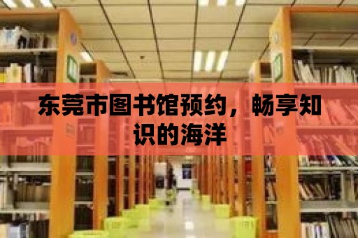 東莞市圖書館預(yù)約，暢享知識的海洋