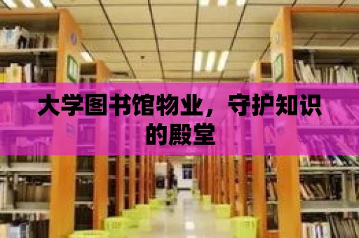 大學圖書館物業，守護知識的殿堂