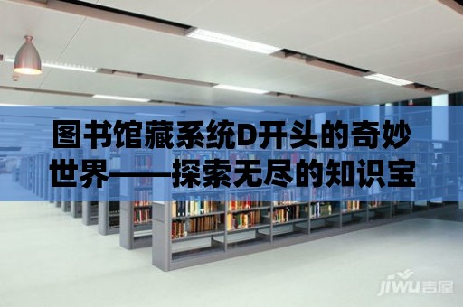 圖書館藏系統D開頭的奇妙世界——探索無盡的知識寶藏