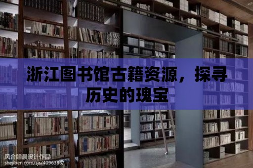 浙江圖書館古籍資源，探尋歷史的瑰寶