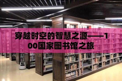 穿越時空的智慧之源——100國家圖書館之旅