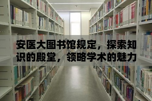 安醫大圖書館規定，探索知識的殿堂，領略學術的魅力