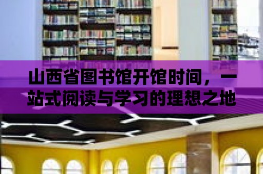 山西省圖書館開館時間，一站式閱讀與學習的理想之地