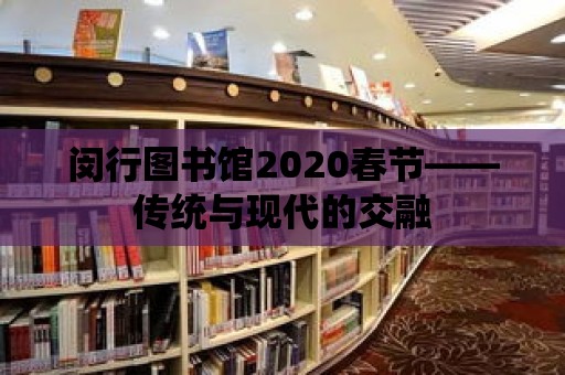 閔行圖書館2020春節(jié)——傳統與現代的交融