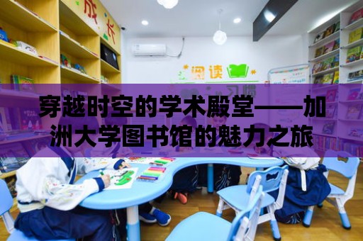 穿越時空的學術殿堂——加洲大學圖書館的魅力之旅