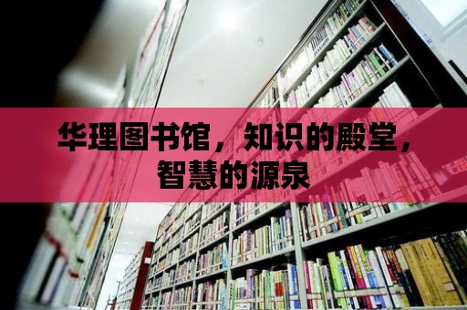 華理圖書館，知識的殿堂，智慧的源泉