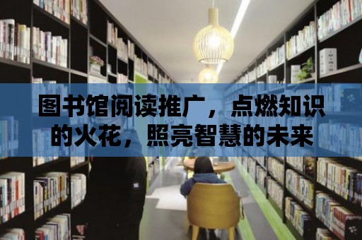 圖書館閱讀推廣，點燃知識的火花，照亮智慧的未來