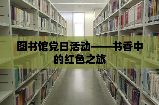 圖書館黨日活動——書香中的紅色之旅