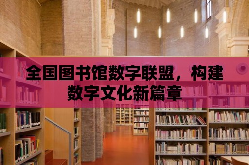 全國圖書館數字聯盟，構建數字文化新篇章