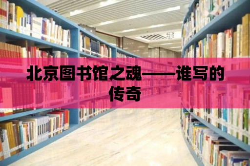 北京圖書館之魂——誰寫的傳奇