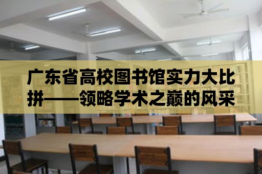 廣東省高校圖書館實力大比拼——領略學術之巔的風采