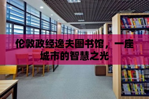 倫敦政經逸夫圖書館，一座城市的智慧之光