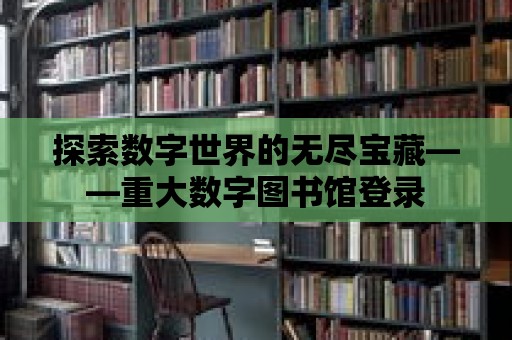 探索數字世界的無盡寶藏——重大數字圖書館登錄