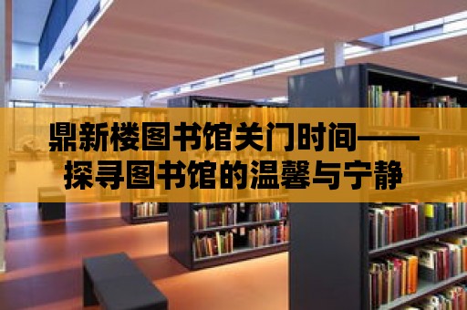 鼎新樓圖書館關(guān)門時間——探尋圖書館的溫馨與寧靜