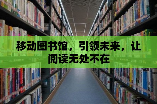 移動圖書館，引領未來，讓閱讀無處不在