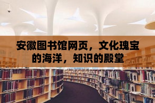 安徽圖書館網(wǎng)頁，文化瑰寶的海洋，知識的殿堂