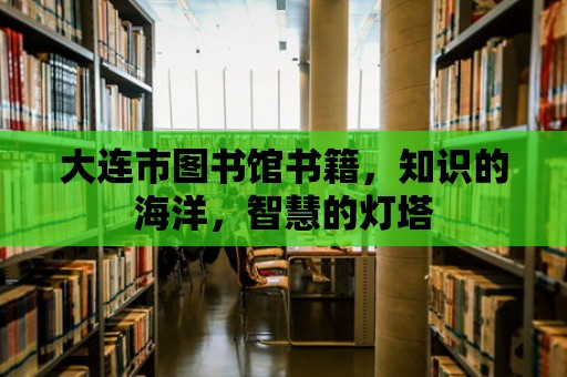 大連市圖書館書籍，知識的海洋，智慧的燈塔