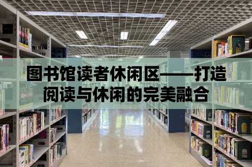 圖書館讀者休閑區(qū)——打造閱讀與休閑的完美融合