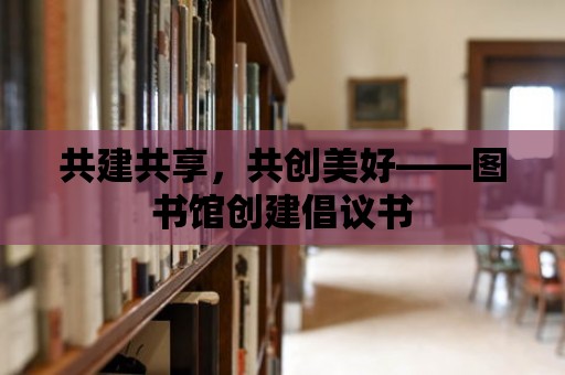 共建共享，共創美好——圖書館創建倡議書