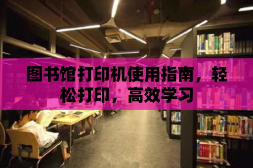 圖書館打印機使用指南，輕松打印，高效學習