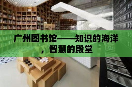 廣州圖書館——知識的海洋，智慧的殿堂