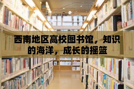 西南地區高校圖書館，知識的海洋，成長的搖籃