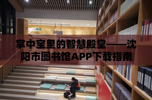 掌中寶里的智慧殿堂——沈陽市圖書館APP下載指南