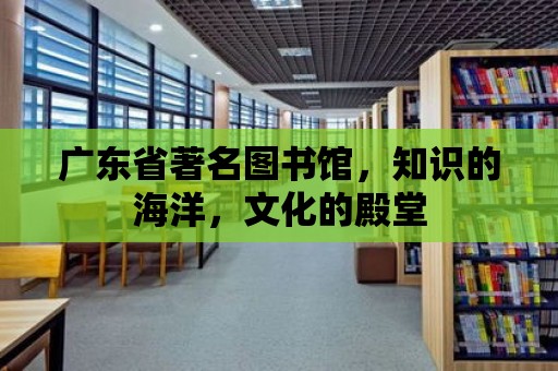 廣東省著名圖書館，知識(shí)的海洋，文化的殿堂