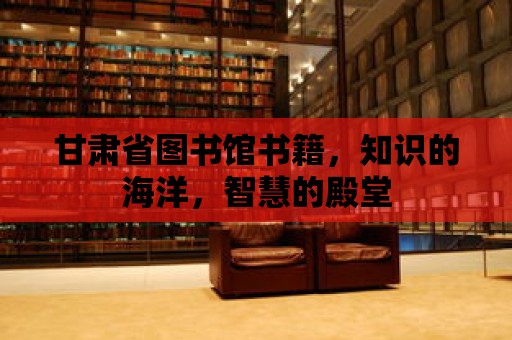 甘肅省圖書館書籍，知識的海洋，智慧的殿堂