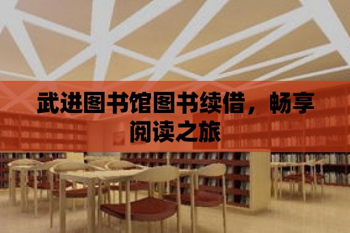 武進(jìn)圖書館圖書續(xù)借，暢享閱讀之旅