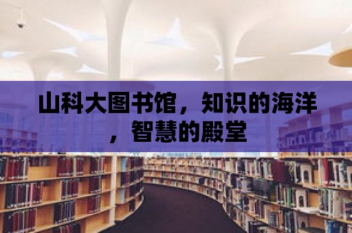 山科大圖書館，知識的海洋，智慧的殿堂