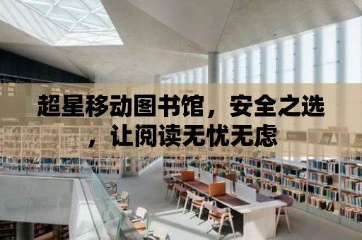 超星移動(dòng)圖書館，安全之選，讓閱讀無憂無慮