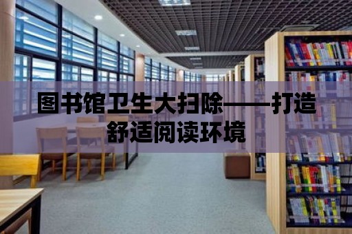 圖書館衛生大掃除——打造舒適閱讀環境