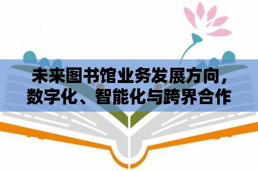 未來圖書館業(yè)務(wù)發(fā)展方向，數(shù)字化、智能化與跨界合作