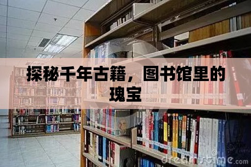 探秘千年古籍，圖書館里的瑰寶