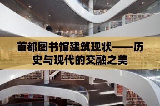 首都圖書館建筑現狀——歷史與現代的交融之美