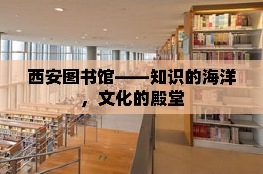 西安圖書館——知識的海洋，文化的殿堂