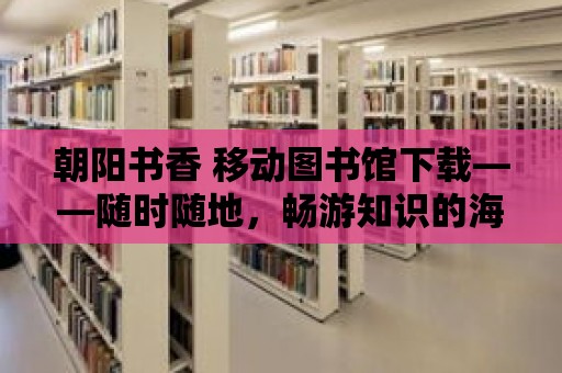 朝陽書香 移動圖書館下載——隨時隨地，暢游知識的海洋