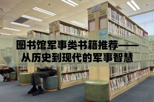 圖書館軍事類書籍推薦——從歷史到現(xiàn)代的軍事智慧