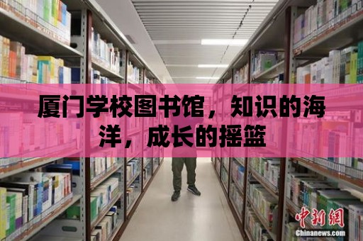 廈門學校圖書館，知識的海洋，成長的搖籃