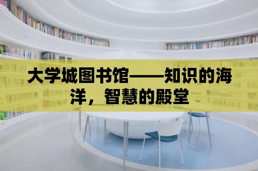 大學(xué)城圖書館——知識的海洋，智慧的殿堂