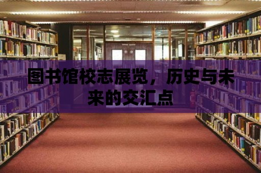 圖書館校志展覽，歷史與未來的交匯點