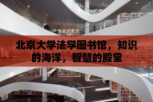 北京大學法學圖書館，知識的海洋，智慧的殿堂