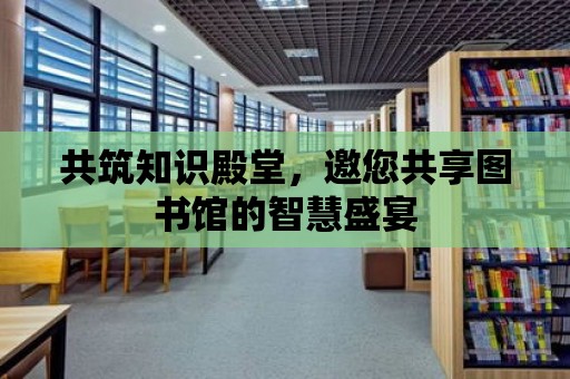 共筑知識殿堂，邀您共享圖書館的智慧盛宴