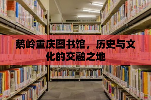 鵝嶺重慶圖書館，歷史與文化的交融之地