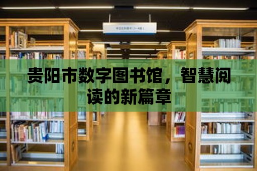 貴陽市數字圖書館，智慧閱讀的新篇章