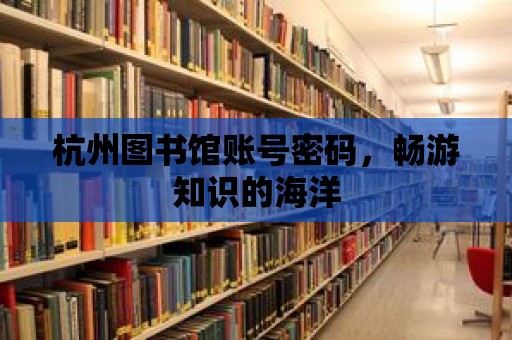 杭州圖書館賬號密碼，暢游知識的海洋