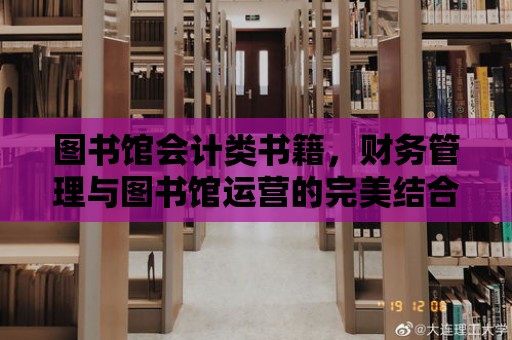 圖書館會(huì)計(jì)類書籍，財(cái)務(wù)管理與圖書館運(yùn)營的完美結(jié)合