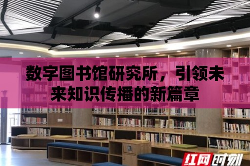 數字圖書館研究所，引領未來知識傳播的新篇章