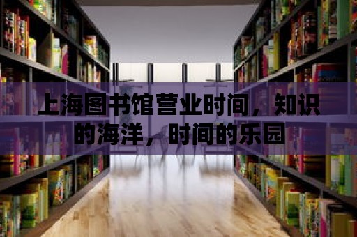 上海圖書館營業時間，知識的海洋，時間的樂園